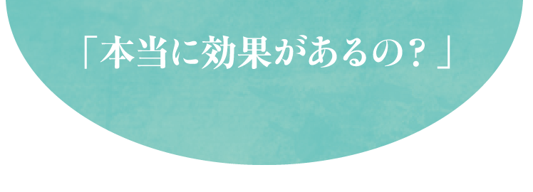 「本当に効果があるの？」
