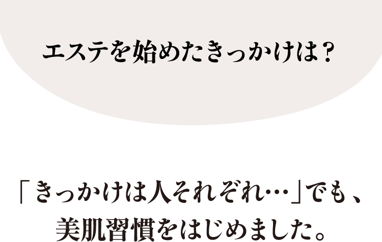 エステを始めたきっかけは？「きっかけは人それぞれ…」でも、美肌習慣をはじめました。