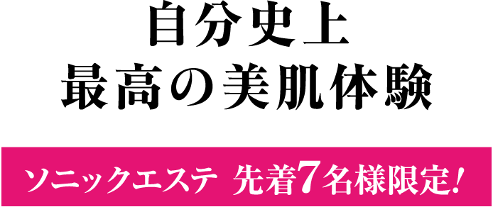 自分史上最高の美肌体験ソニックエステ 先着7名様限定!